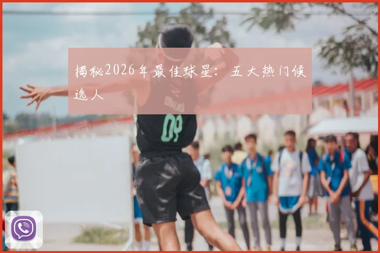 揭秘2026年最佳球星：五大热门候选人