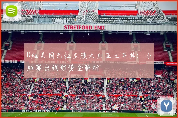 D组美国巴拉圭澳大利亚土耳其：小组赛出线形势全解析