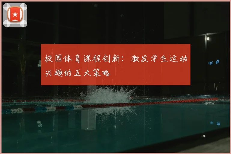 校园体育课程创新：激发学生运动兴趣的五大策略