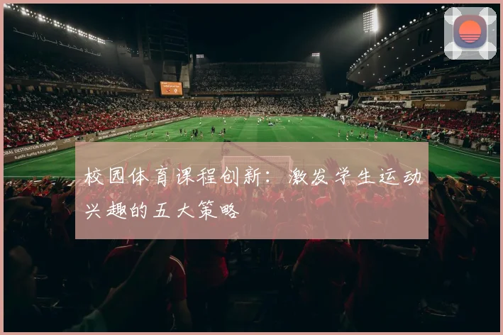 校园体育课程创新：激发学生运动兴趣的五大策略