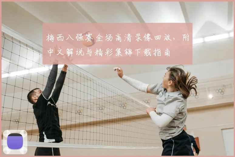 梅西八强赛全场高清录像回放，附中文解说与精彩集锦下载指南