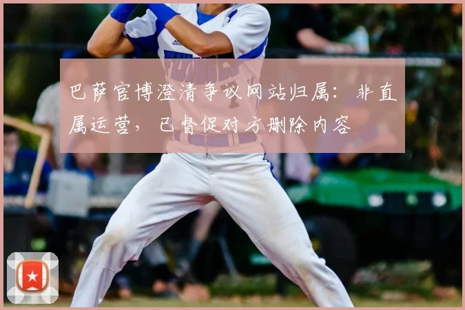 巴萨官博澄清争议网站归属：非直属运营，已督促对方删除内容