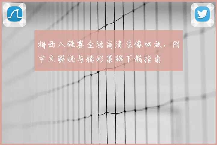 梅西八强赛全场高清录像回放，附中文解说与精彩集锦下载指南