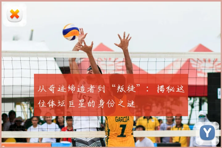 从奇迹缔造者到“叛徒”：揭秘这位体坛巨星的身份之谜